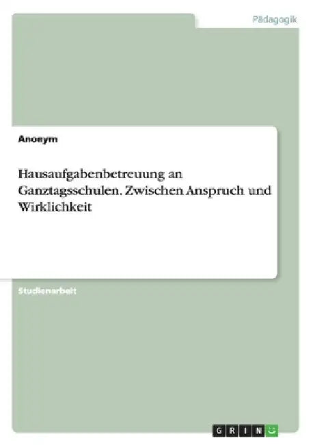 Hausaufgabenbetreuung an Ganztagsschulen. Zwischen Anspruch und Wirklichkeit by Anonymous