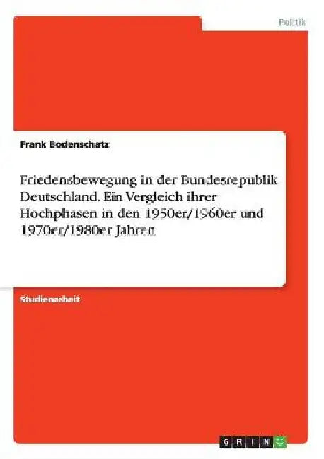 Friedensbewegung in der Bundesrepublik Deutschland. Ein Vergleich ihrer Hochphasen in den 1950er/1960er und 1970er/1980er Jahren by Bodenschatz, Frank