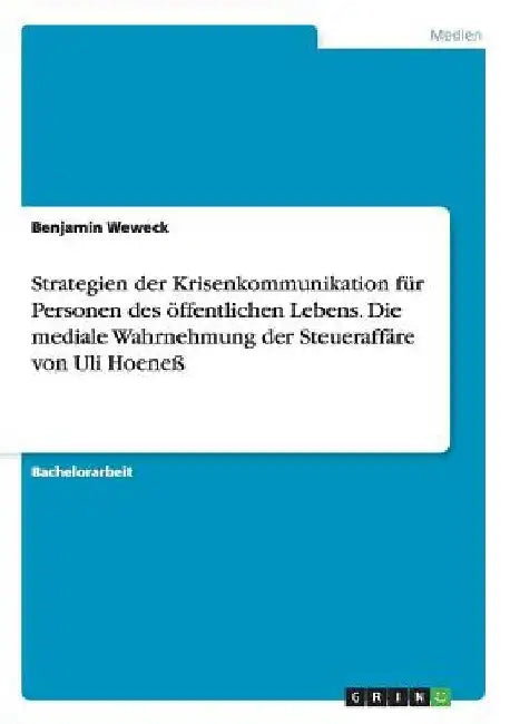 Strategien der Krisenkommunikation für Personen des öffentlichen Lebens. Die mediale Wahrnehmung der Steueraffäre von Uli Hoeneß by Weweck, Benjamin