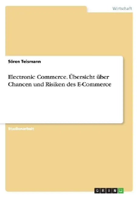 Electronic Commerce. Übersicht über Chancen und Risiken des E-Commerce by Teismann, Sören