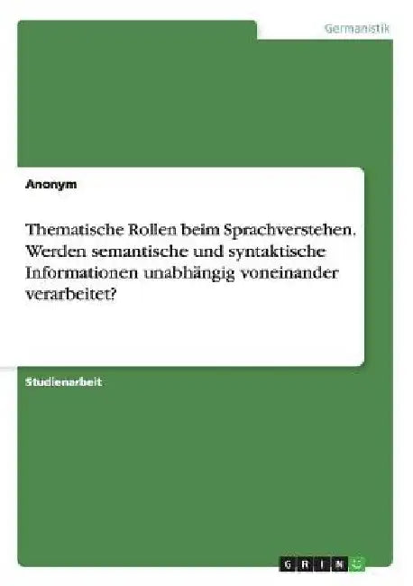 Thematische Rollen beim Sprachverstehen. Werden semantische und syntaktische Informationen unabhängig voneinander verarbeitet? by Anonym