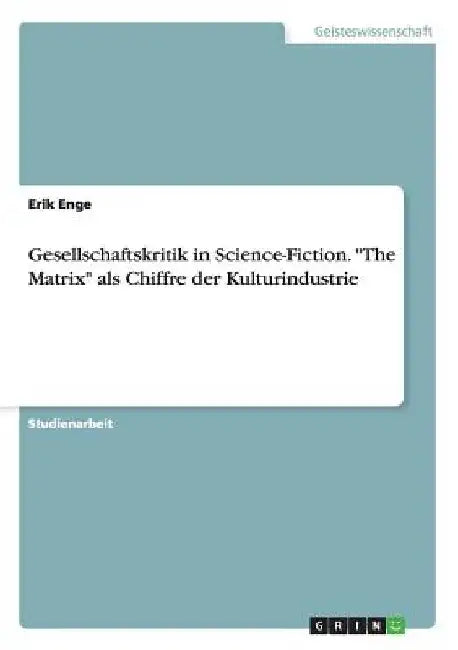 Gesellschaftskritik in Science-Fiction. "The Matrix" als Chiffre der Kulturindustrie by Enge, Erik