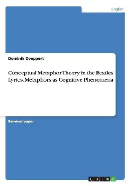 Conceptual Metaphor Theory in the Beatles Lyrics. Metaphors as Cognitive Phenomena by Dominik Doeppert