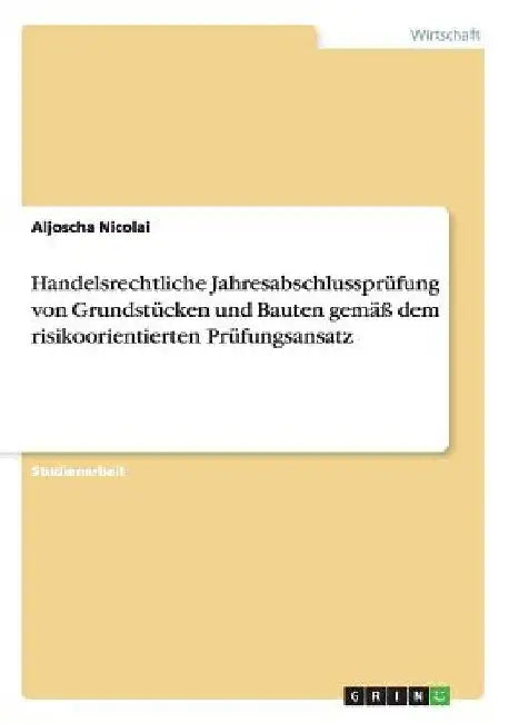 Handelsrechtliche Jahresabschlussprüfung von Grundstücken und Bauten gemäß dem risikoorientierten Prüfungsansatz by Nicolai, Aljoscha