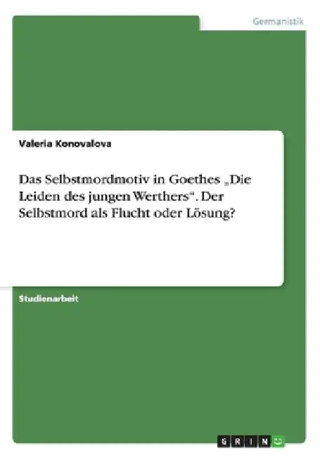 Das Selbstmordmotiv in Goethes "Die Leiden des jungen Werthers". Der Selbstmord als Flucht oder Lösung? by Konovalova, Valeria