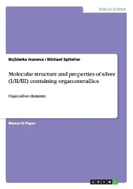 Molecular structure and properties of silver (I/II/III) containing organometallics: Organosilver chemistry by Bojidarka Ivanova