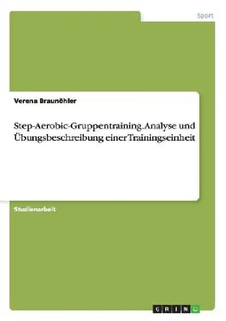 Step-Aerobic-Gruppentraining. Analyse und Übungsbeschreibung einer Trainingseinheit by Braunöhler, Verena