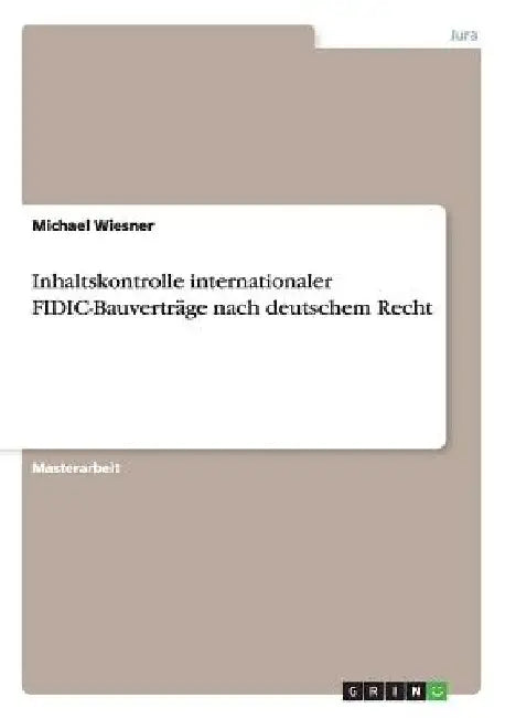Inhaltskontrolle internationaler FIDIC-Bauverträge nach deutschem Recht by Wiesner, Michael