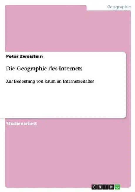Die Geographie des Internets: Zur Bedeutung von Raum im Internetzeitalter by Zweistein, Peter