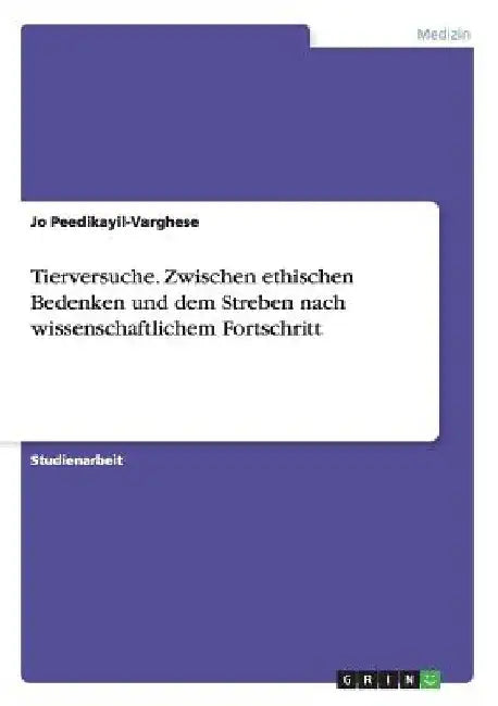 Tierversuche. Zwischen ethischen Bedenken und dem Streben nach wissenschaftlichem Fortschritt by Peedikayil-Varghese, Jo