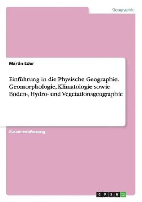 Einführung in die Physische Geographie. Geomorphologie, Klimatologie sowie Boden-, Hydro- und Vegetationsgeographie by Eder, Martin