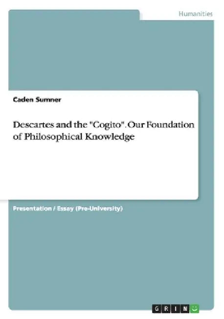 Descartes and the "Cogito". Our Foundation of Philosophical Knowledge by Caden Sumner