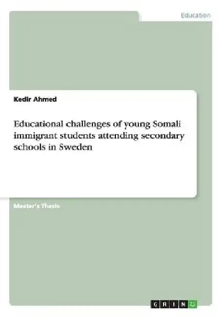 Educational challenges of young Somali immigrant students attending secondary schools in Sweden by Kedir Ahmed