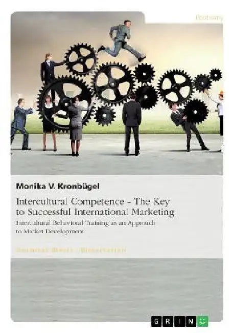 Intercultural Competence - The Key to Successful International Marketing: Intercultural Behavioral Training as an Approach to Market Development by Monika V. Kronbügel