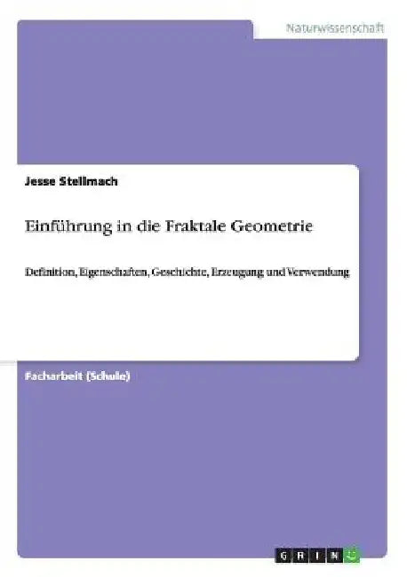 Einführung in die Fraktale Geometrie: Definition, Eigenschaften, Geschichte, Erzeugung und Verwendung by Stellmach, Jesse