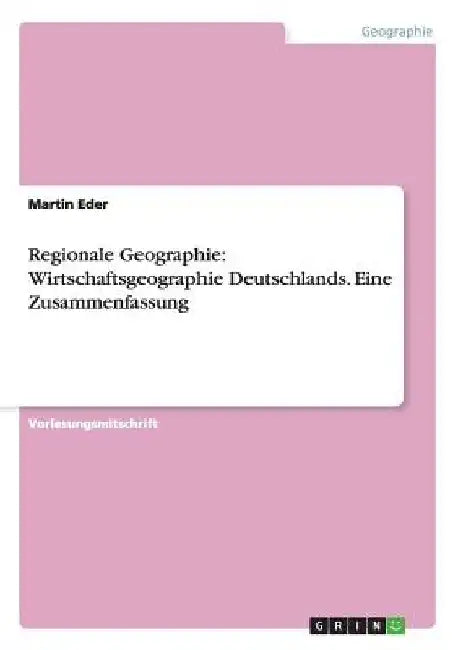 Regionale Geographie: Wirtschaftsgeographie Deutschlands. Eine Zusammenfassung by Eder, Martin