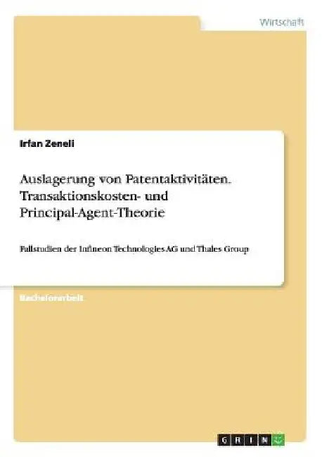 Auslagerung von Patentaktivitäten. Transaktionskosten- und Principal-Agent-Theorie: Fallstudien der Infineon Technologies AG und Thales Group by Zeneli, Irfan