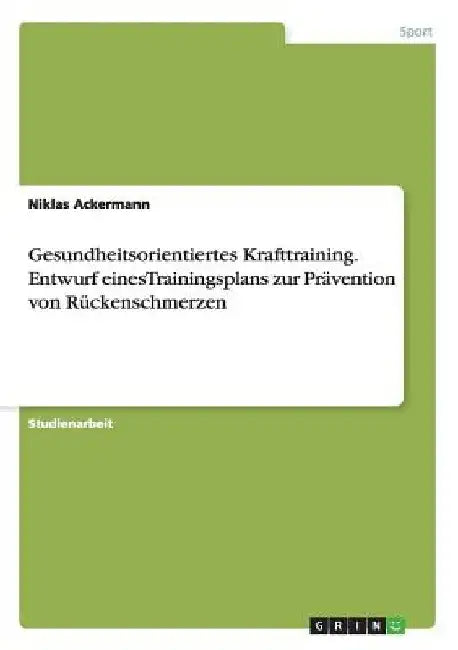 Gesundheitsorientiertes Krafttraining. Entwurf eines Trainingsplans zur Prävention von Rückenschmerzen by Ackermann, Niklas