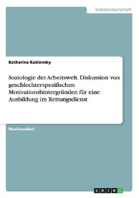 Soziologie der Arbeitswelt. Diskussion von geschlechterspezifischen Motivationshintergründen für eine Ausbildung im Rettungsdienst by Kuklovsky, Katharina