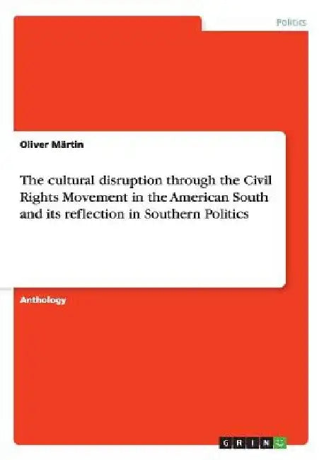 The cultural disruption through the Civil Rights Movement in the American South and its reflection in Southern Politics by Oliver Märtin