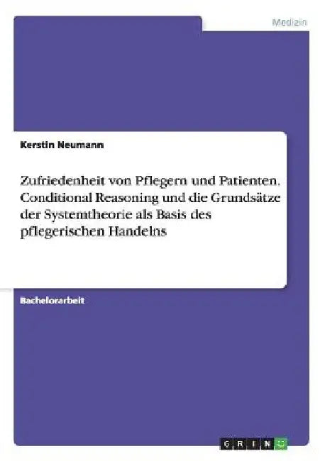 Zufriedenheit von Pflegern und Patienten. Conditional Reasoning und die Grundsätze der Systemtheorie als Basis des pflegerischen Handelns by Neumann, Kerstin