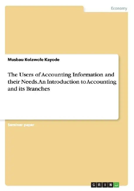 The Users of Accounting Information and their Needs. An Introduction to Accounting and its Branches by Musbau Kolawole Kayode
