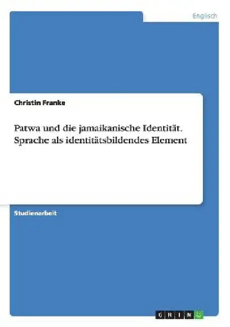 Patwa und die jamaikanische Identität. Sprache als identitätsbildendes Element by Franke, Christin