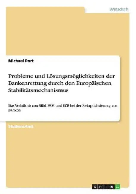 Probleme und Lösungsmöglichkeiten der Bankenrettung durch den Europäischen Stabilitätsmechanismus: Das Verhältnis von SRM, ESM und EZB bei der Rekapit by Port, Michael