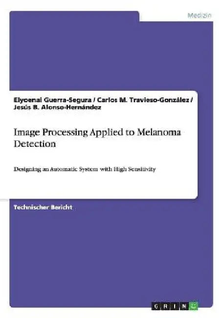 Image Processing Applied to Melanoma Detection: Designing an Automatic System with High Sensitivity by Guerra-Segura, Elyoenai