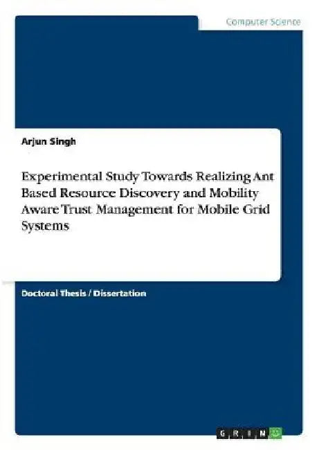 Experimental Study Towards Realizing Ant Based Resource Discovery and Mobility Aware Trust Management for Mobile Grid Systems by Arjun Singh