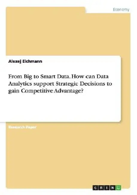 From Big to Smart Data. How can Data Analytics support Strategic Decisions to gain Competitive Advantage? by Alexej Eichmann