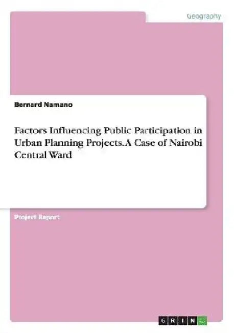 Factors Influencing Public Participation in Urban Planning Projects. A Case of Nairobi Central Ward by B. W. Namano