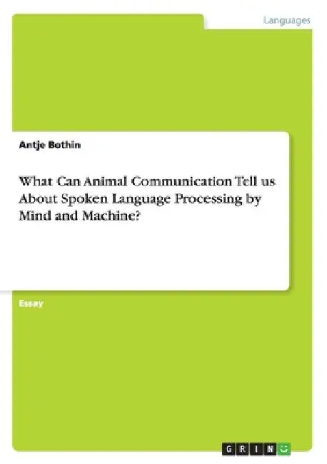 What Can Animal Communication Tell us About Spoken Language Processing by Mind and Machine? by Antje Bothin