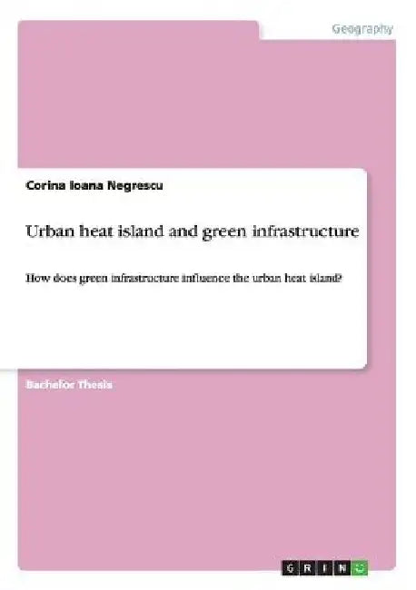 Urban heat island and green infrastructure: How does green infrastructure influence the urban heat island? by Corina Ioana Negrescu