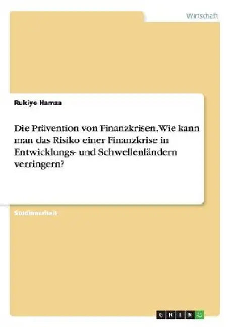 Die Prävention von Finanzkrisen. Wie kann man das Risiko einer Finanzkrise in Entwicklungs- und Schwellenländern verringern? by Hamza, Rukiye