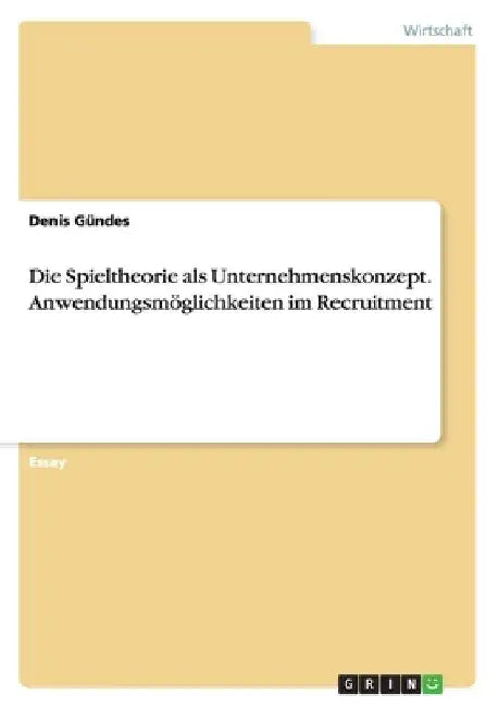 Die Spieltheorie als Unternehmenskonzept. Anwendungsmöglichkeiten im Recruitment by Gündes, Denis