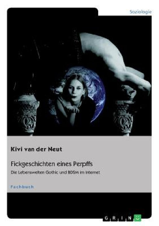 Fickgeschichten eines Perpffs. Die Lebenswelten Gothic und BDSM im Internet by Kivi Van Der Neut