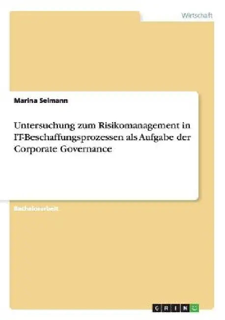 Untersuchung zum Risikomanagement in IT-Beschaffungsprozessen als Aufgabe der Corporate Governance by Selmann, Marina