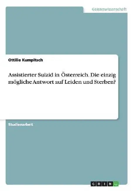 Assistierter Suizid in Österreich. Die einzig mögliche Antwort auf Leiden und Sterben? by Kumpitsch, Ottilie