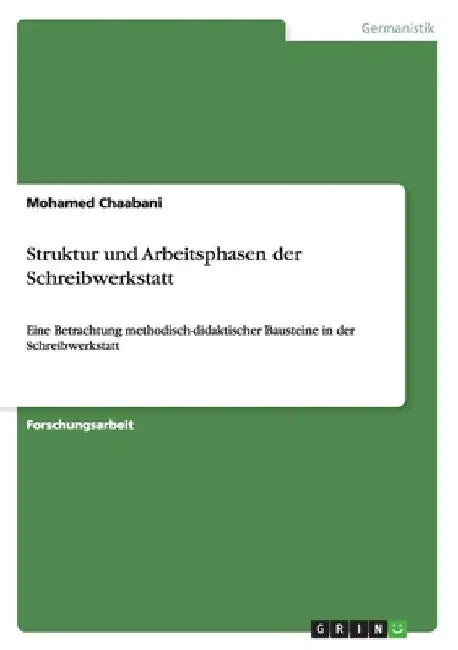 Struktur und Arbeitsphasen der Schreibwerkstatt: Eine Betrachtung methodisch-didaktischer Bausteine in der Schreibwerkstatt by Chaabani, Mohamed