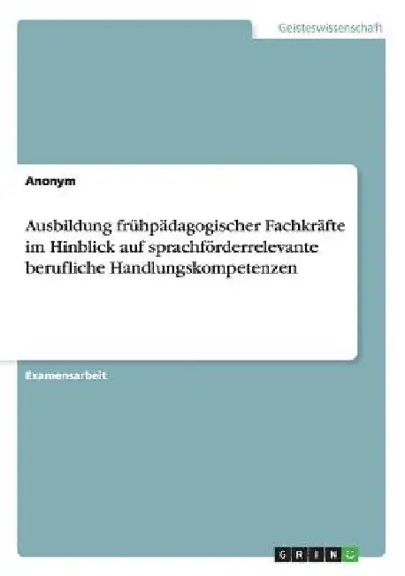 Ausbildung frühpädagogischer Fachkräfte im Hinblick auf sprachförderrelevante berufliche Handlungskompetenzen by Anonymous