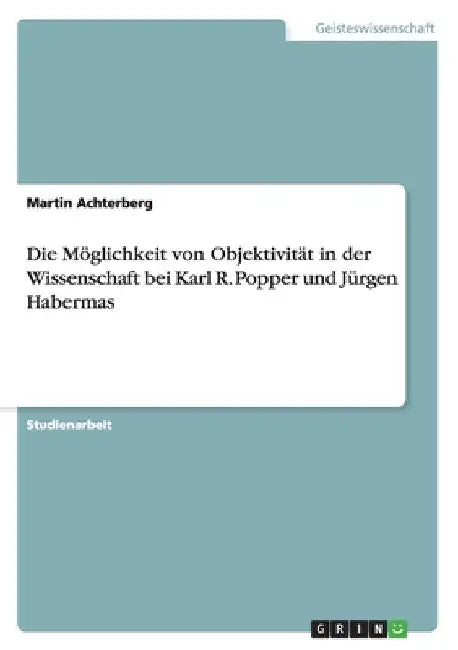 Die Möglichkeit von Objektivität in der Wissenschaft bei Karl R. Popper und Jürgen Habermas by Achterberg, Martin