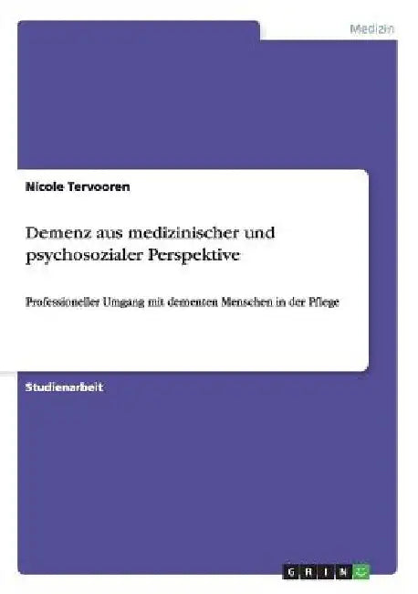 Demenz aus medizinischer und psychosozialer Perspektive: Professioneller Umgang mit dementen Menschen in der Pflege by Tervooren, Nicole
