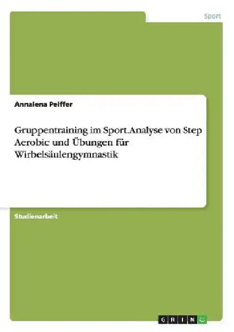 Gruppentraining im Sport. Analyse von Step Aerobic und Übungen für Wirbelsäulengymnastik by Peiffer, Annalena