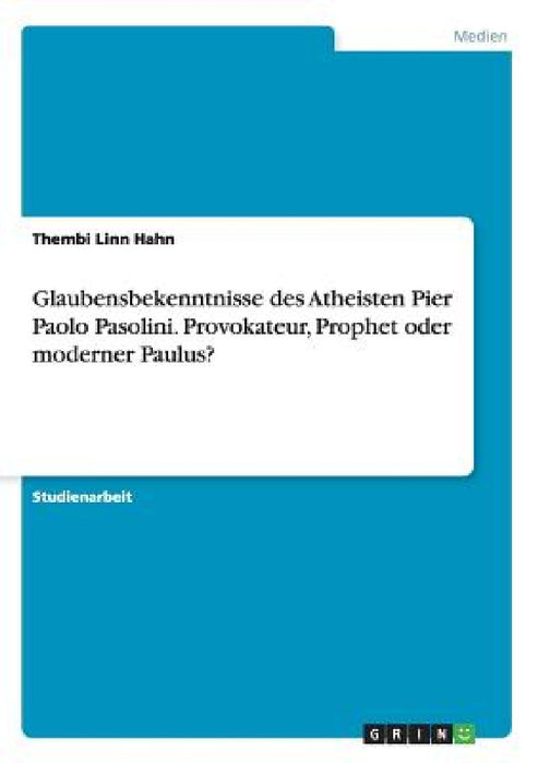 Glaubensbekenntnisse des Atheisten Pier Paolo Pasolini. Provokateur, Prophet oder moderner Paulus? by Thembi Linn Hahn