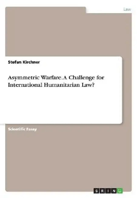 Asymmetric Warfare. A Challenge for International Humanitarian Law? by Stefan Kirchner