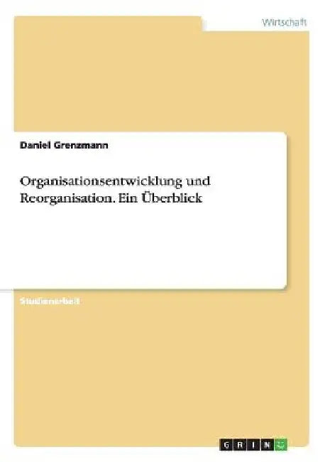 Organisationsentwicklung und Reorganisation. Ein Überblick by Grenzmann, Daniel