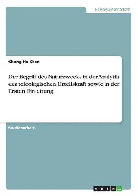 Der Begriff des Naturzwecks in der Analytik der teleologischen Urteilskraft sowie in der Ersten Einleitung by Chen, Chung-Ho