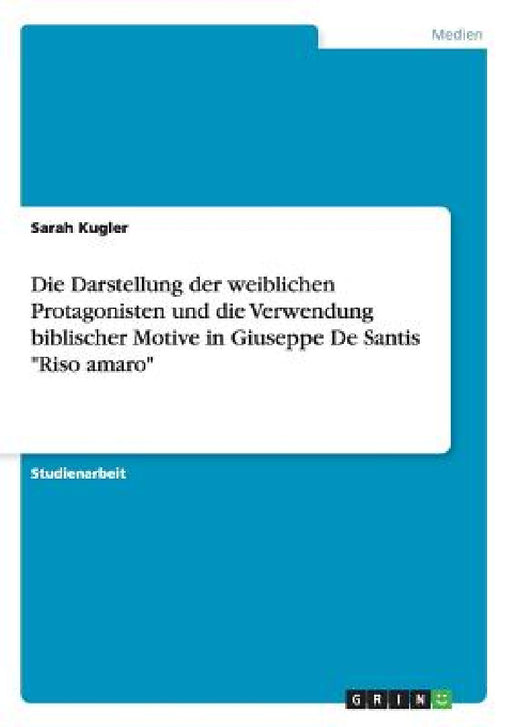 Die Darstellung der weiblichen Protagonisten und die Verwendung biblischer Motive in Giuseppe De Santis "Riso amaro" by Sarah Kugler