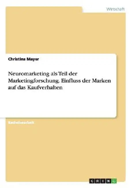 Neuromarketing als Teil der Marketingforschung. Einfluss der Marken auf das Kaufverhalten by Mayer, Christina